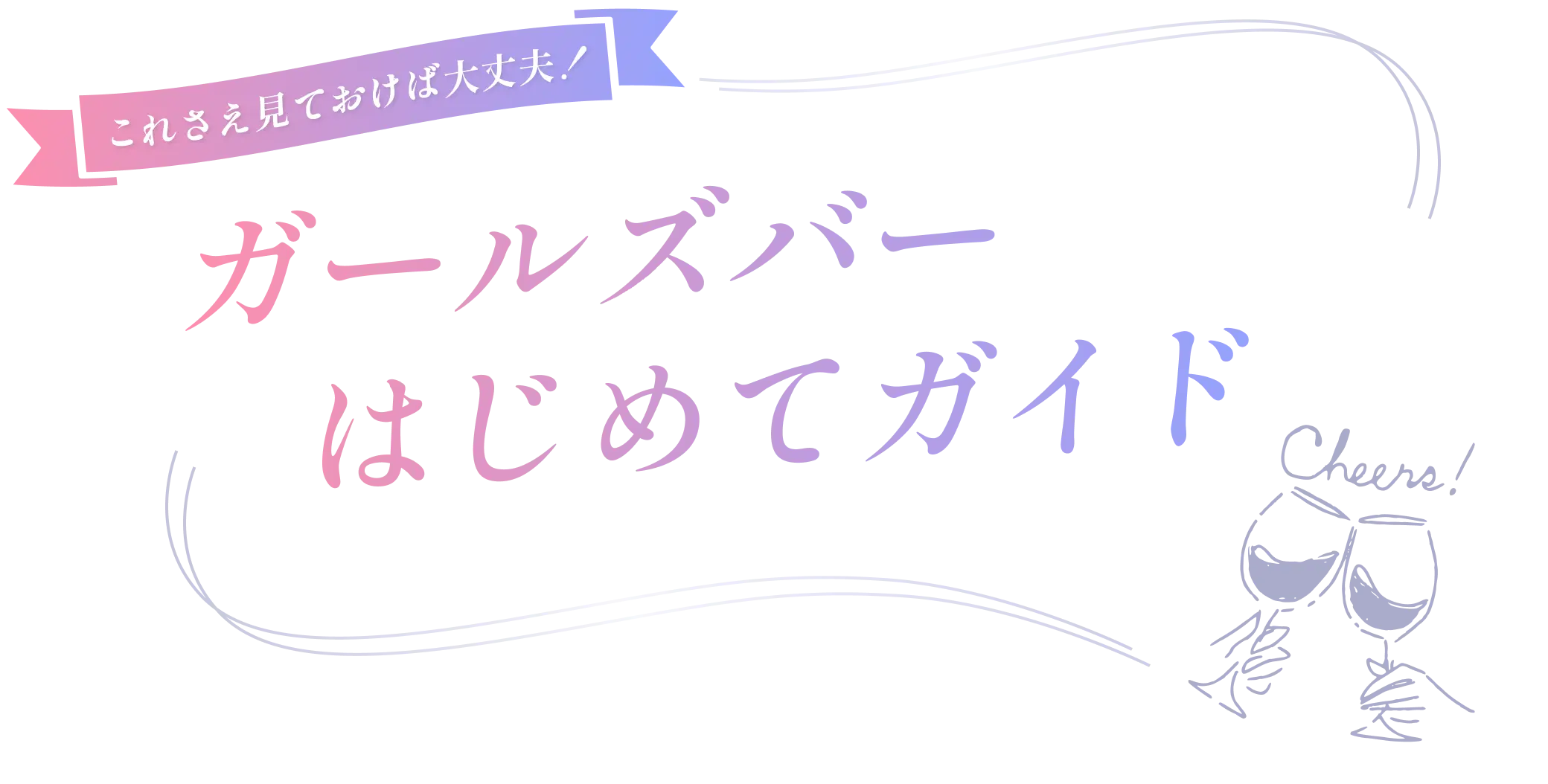 これさえ見ておけば大丈夫！ガールズバーはじめてガイド